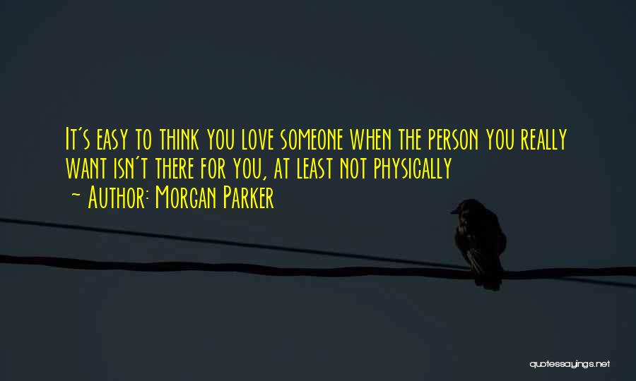 Morgan Parker Quotes: It's Easy To Think You Love Someone When The Person You Really Want Isn't There For You, At Least Not