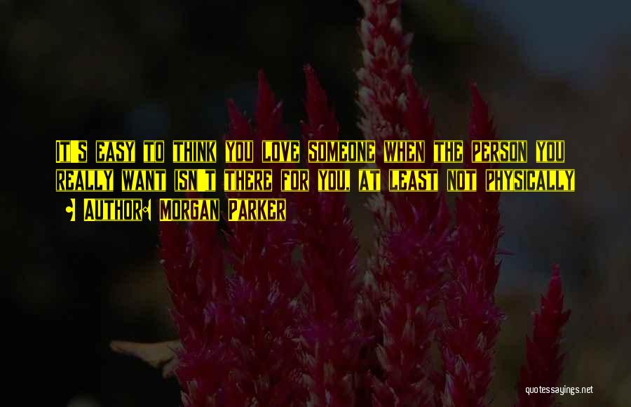 Morgan Parker Quotes: It's Easy To Think You Love Someone When The Person You Really Want Isn't There For You, At Least Not