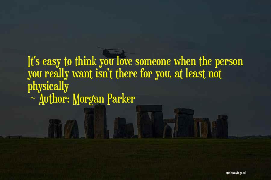 Morgan Parker Quotes: It's Easy To Think You Love Someone When The Person You Really Want Isn't There For You, At Least Not