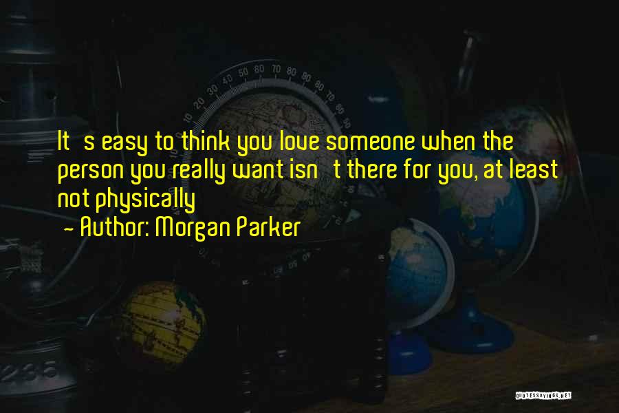 Morgan Parker Quotes: It's Easy To Think You Love Someone When The Person You Really Want Isn't There For You, At Least Not