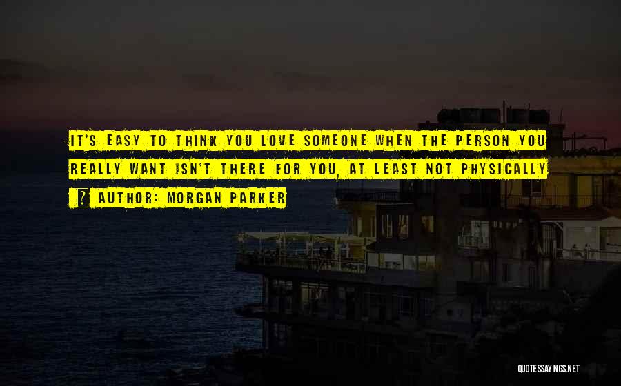 Morgan Parker Quotes: It's Easy To Think You Love Someone When The Person You Really Want Isn't There For You, At Least Not