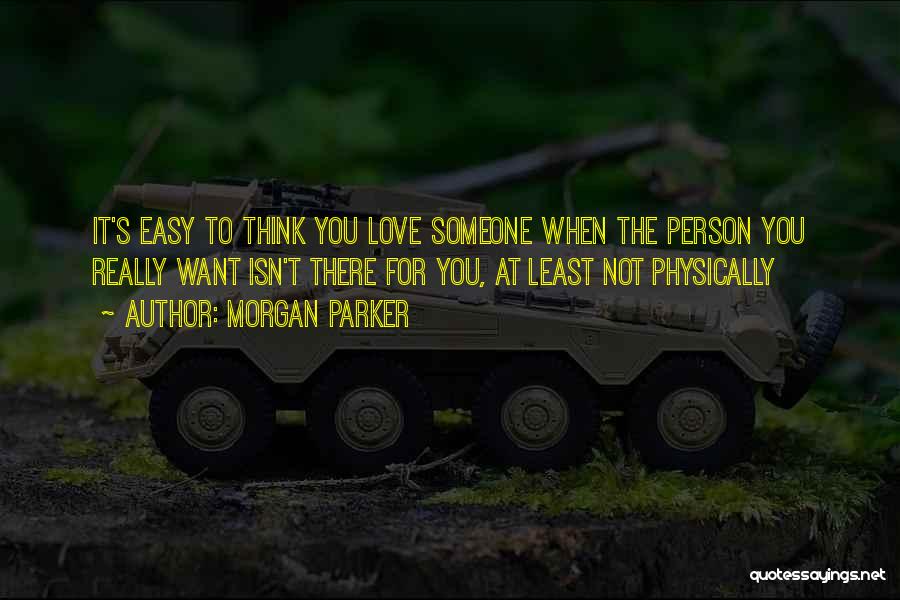 Morgan Parker Quotes: It's Easy To Think You Love Someone When The Person You Really Want Isn't There For You, At Least Not