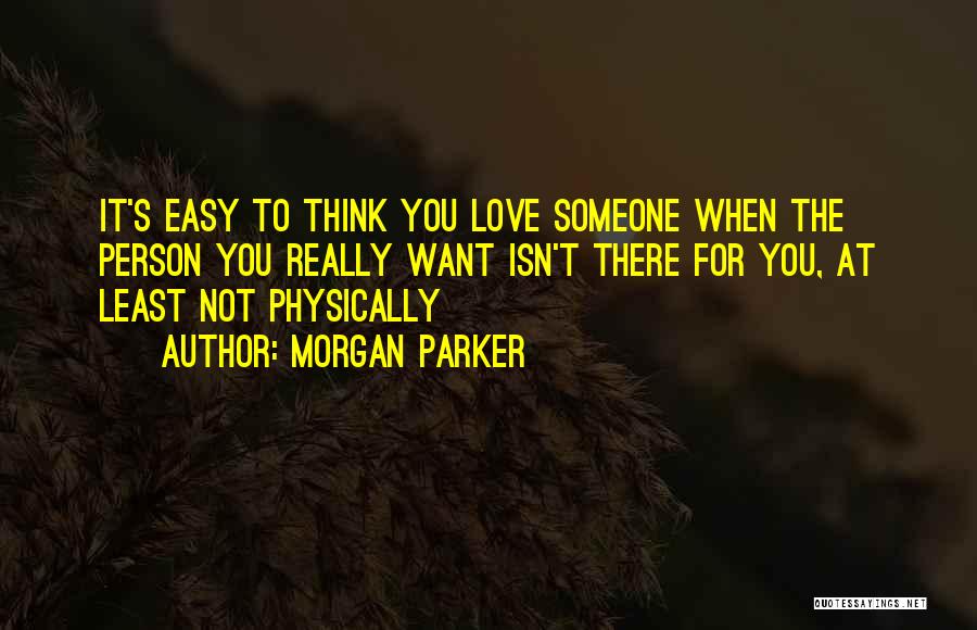 Morgan Parker Quotes: It's Easy To Think You Love Someone When The Person You Really Want Isn't There For You, At Least Not