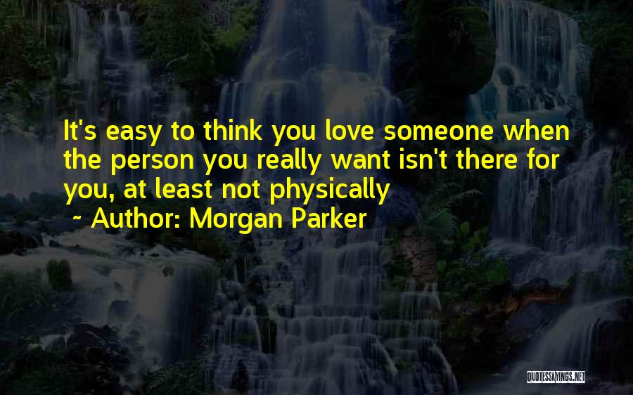 Morgan Parker Quotes: It's Easy To Think You Love Someone When The Person You Really Want Isn't There For You, At Least Not