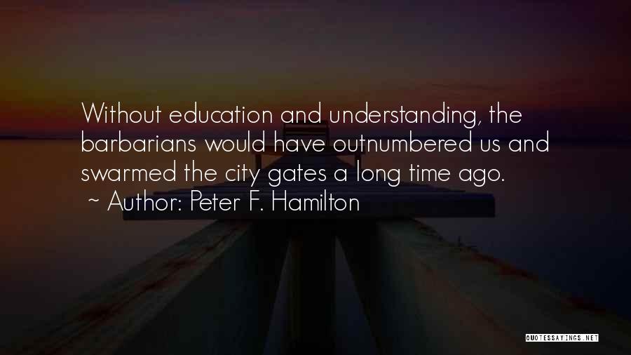 Peter F. Hamilton Quotes: Without Education And Understanding, The Barbarians Would Have Outnumbered Us And Swarmed The City Gates A Long Time Ago.