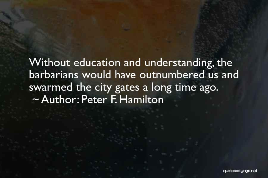 Peter F. Hamilton Quotes: Without Education And Understanding, The Barbarians Would Have Outnumbered Us And Swarmed The City Gates A Long Time Ago.
