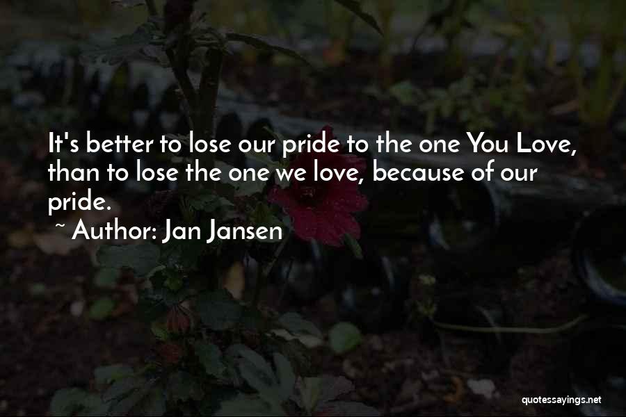 Jan Jansen Quotes: It's Better To Lose Our Pride To The One You Love, Than To Lose The One We Love, Because Of