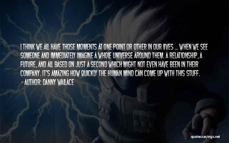 Danny Wallace Quotes: I Think We All Have Those Moments At One Point Or Other In Our Lives ... When We See Someone