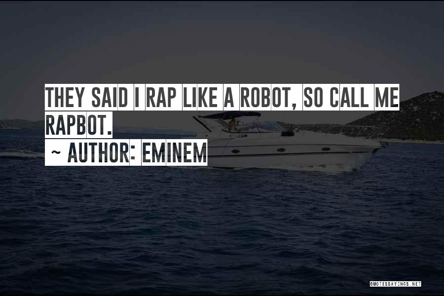 Eminem Quotes: They Said I Rap Like A Robot, So Call Me Rapbot.