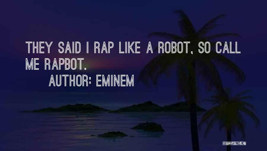 Eminem Quotes: They Said I Rap Like A Robot, So Call Me Rapbot.