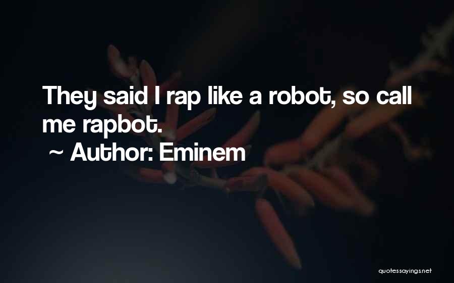 Eminem Quotes: They Said I Rap Like A Robot, So Call Me Rapbot.