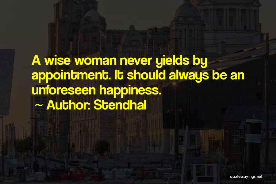 Stendhal Quotes: A Wise Woman Never Yields By Appointment. It Should Always Be An Unforeseen Happiness.