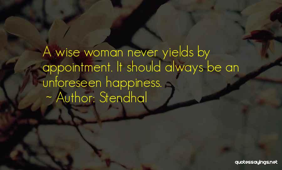 Stendhal Quotes: A Wise Woman Never Yields By Appointment. It Should Always Be An Unforeseen Happiness.