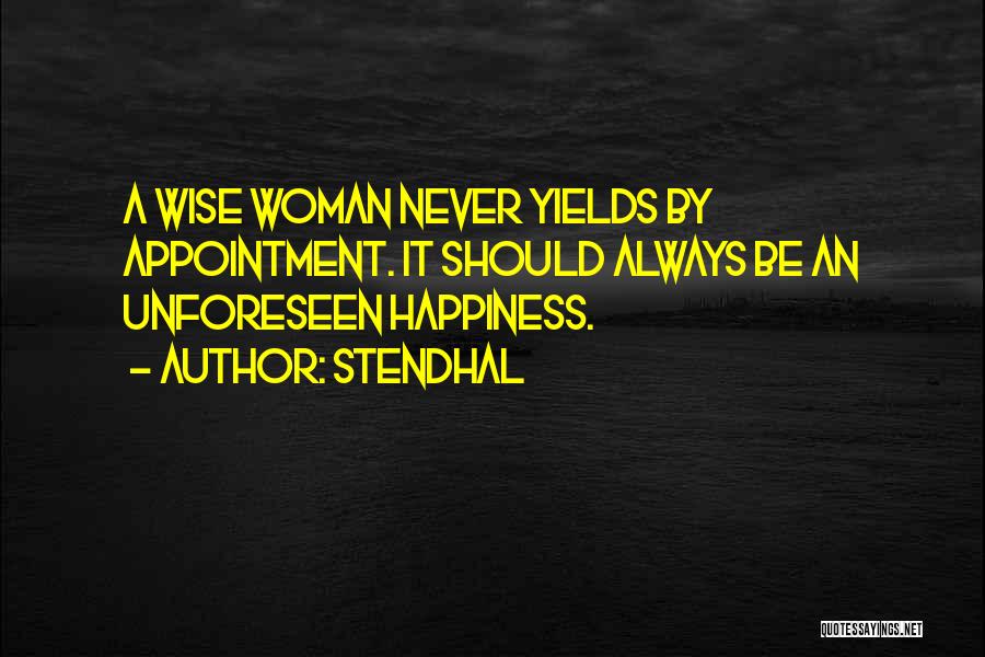 Stendhal Quotes: A Wise Woman Never Yields By Appointment. It Should Always Be An Unforeseen Happiness.