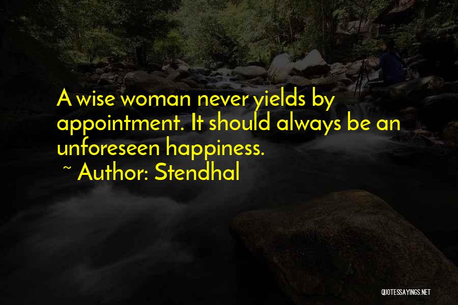 Stendhal Quotes: A Wise Woman Never Yields By Appointment. It Should Always Be An Unforeseen Happiness.