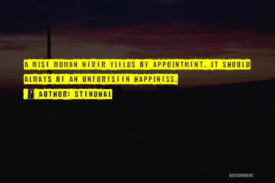 Stendhal Quotes: A Wise Woman Never Yields By Appointment. It Should Always Be An Unforeseen Happiness.