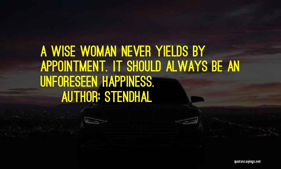 Stendhal Quotes: A Wise Woman Never Yields By Appointment. It Should Always Be An Unforeseen Happiness.