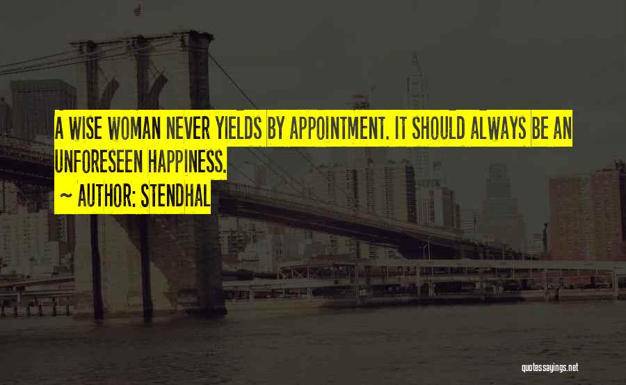 Stendhal Quotes: A Wise Woman Never Yields By Appointment. It Should Always Be An Unforeseen Happiness.