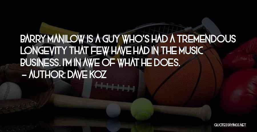Dave Koz Quotes: Barry Manilow Is A Guy Who's Had A Tremendous Longevity That Few Have Had In The Music Business. I'm In