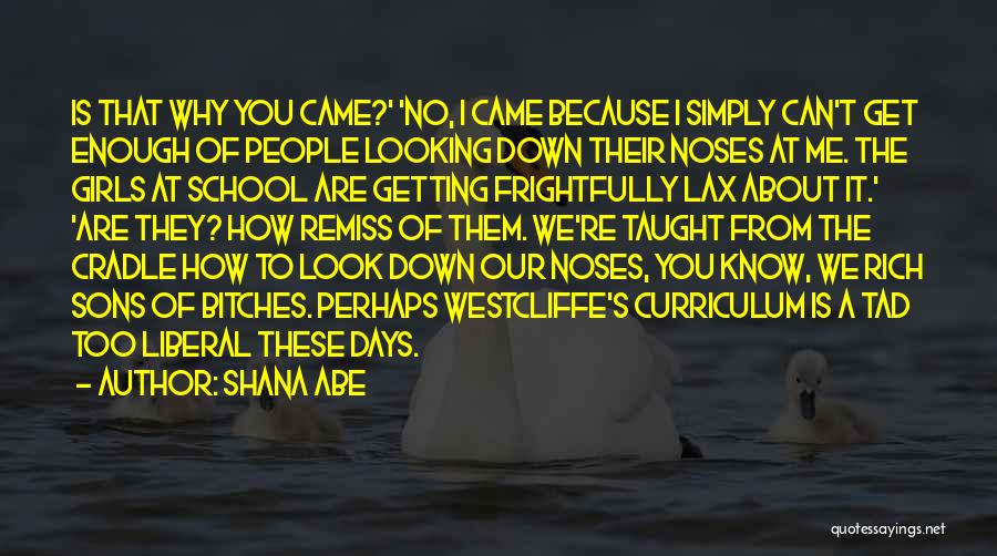 Shana Abe Quotes: Is That Why You Came?' 'no, I Came Because I Simply Can't Get Enough Of People Looking Down Their Noses