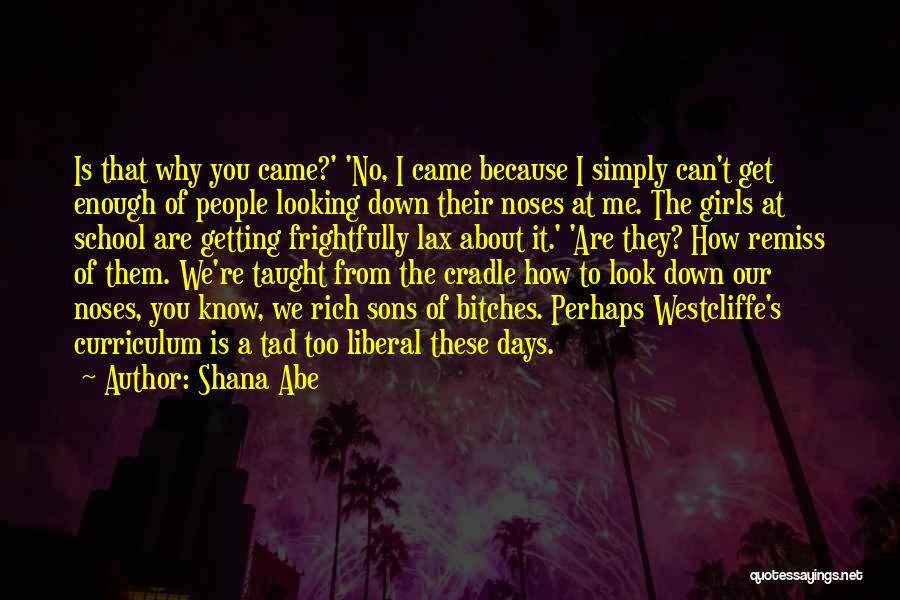 Shana Abe Quotes: Is That Why You Came?' 'no, I Came Because I Simply Can't Get Enough Of People Looking Down Their Noses