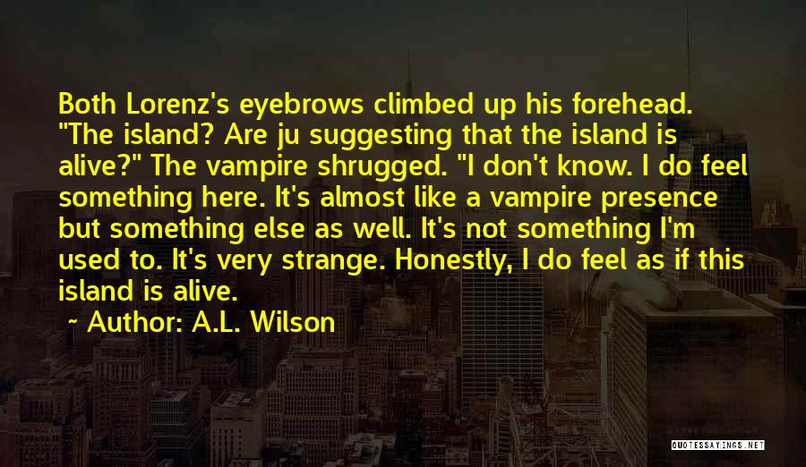 A.L. Wilson Quotes: Both Lorenz's Eyebrows Climbed Up His Forehead. The Island? Are Ju Suggesting That The Island Is Alive? The Vampire Shrugged.