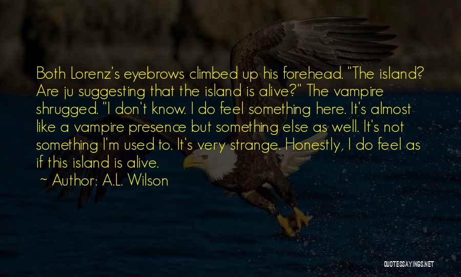 A.L. Wilson Quotes: Both Lorenz's Eyebrows Climbed Up His Forehead. The Island? Are Ju Suggesting That The Island Is Alive? The Vampire Shrugged.