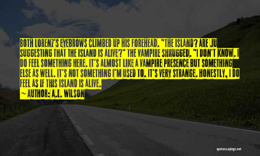 A.L. Wilson Quotes: Both Lorenz's Eyebrows Climbed Up His Forehead. The Island? Are Ju Suggesting That The Island Is Alive? The Vampire Shrugged.