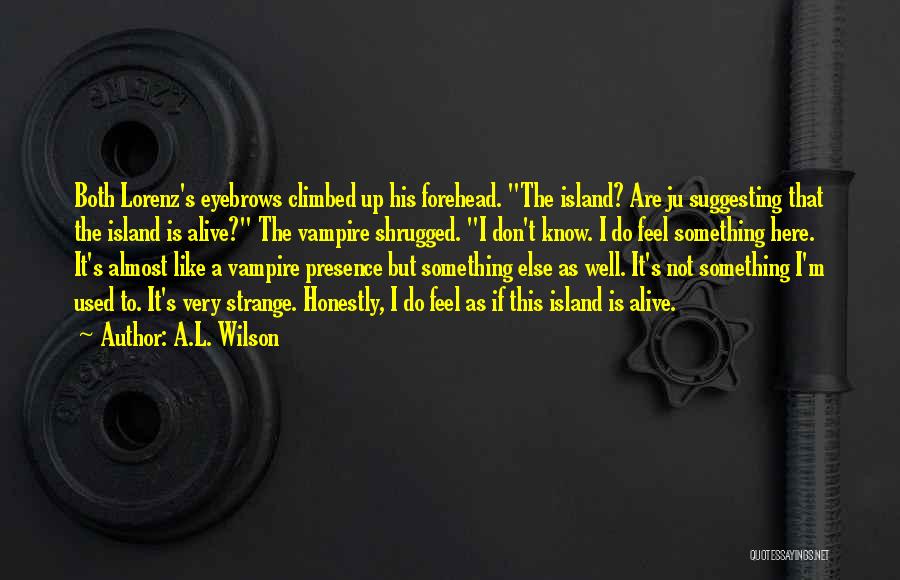 A.L. Wilson Quotes: Both Lorenz's Eyebrows Climbed Up His Forehead. The Island? Are Ju Suggesting That The Island Is Alive? The Vampire Shrugged.