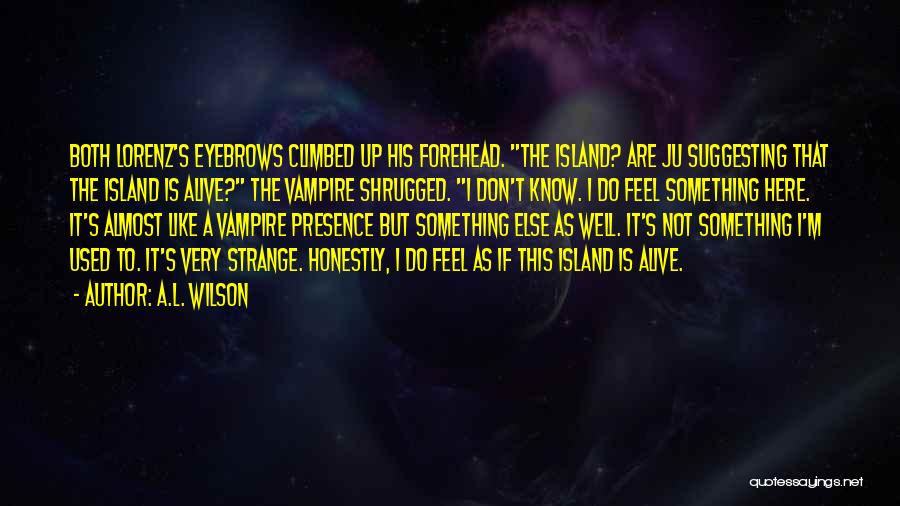 A.L. Wilson Quotes: Both Lorenz's Eyebrows Climbed Up His Forehead. The Island? Are Ju Suggesting That The Island Is Alive? The Vampire Shrugged.