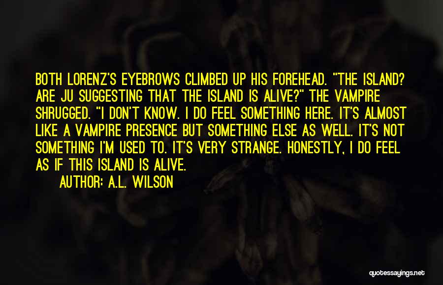 A.L. Wilson Quotes: Both Lorenz's Eyebrows Climbed Up His Forehead. The Island? Are Ju Suggesting That The Island Is Alive? The Vampire Shrugged.