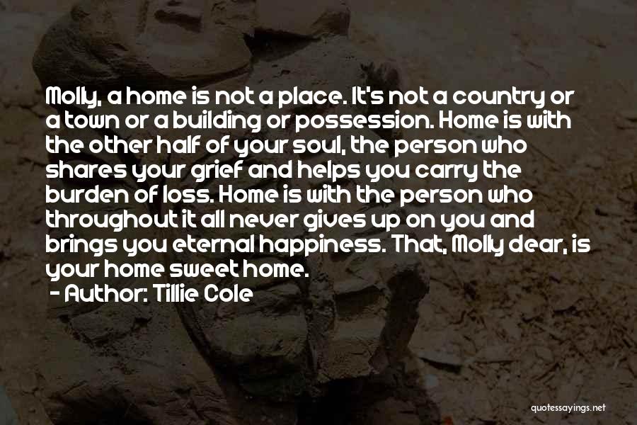 Tillie Cole Quotes: Molly, A Home Is Not A Place. It's Not A Country Or A Town Or A Building Or Possession. Home