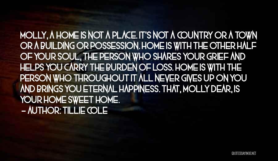 Tillie Cole Quotes: Molly, A Home Is Not A Place. It's Not A Country Or A Town Or A Building Or Possession. Home