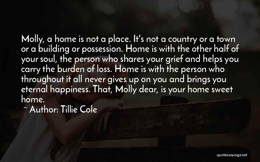 Tillie Cole Quotes: Molly, A Home Is Not A Place. It's Not A Country Or A Town Or A Building Or Possession. Home