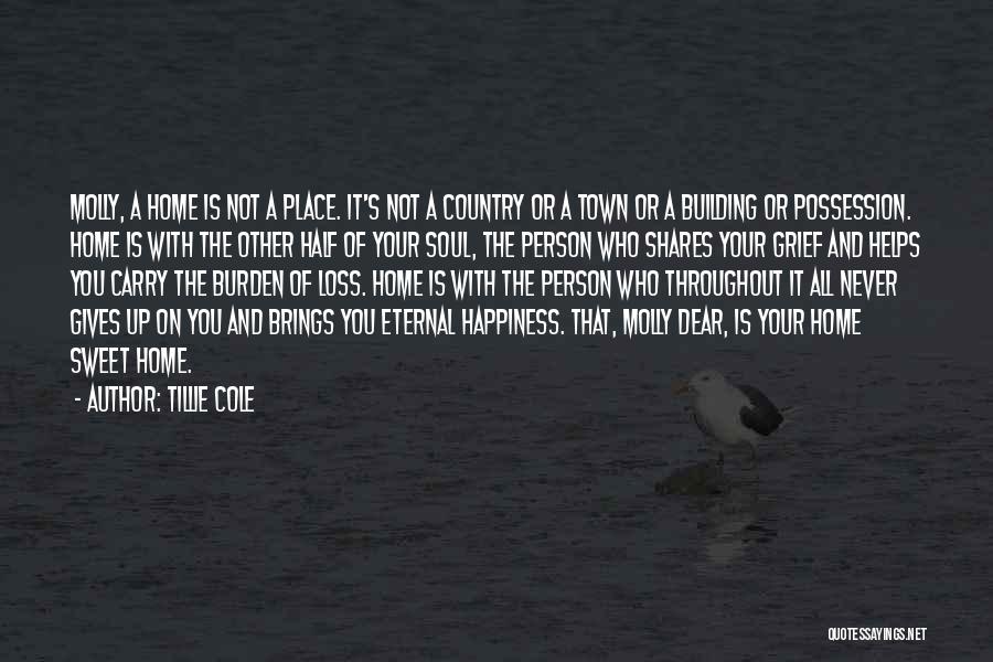 Tillie Cole Quotes: Molly, A Home Is Not A Place. It's Not A Country Or A Town Or A Building Or Possession. Home