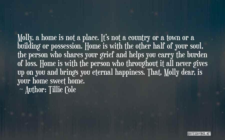 Tillie Cole Quotes: Molly, A Home Is Not A Place. It's Not A Country Or A Town Or A Building Or Possession. Home