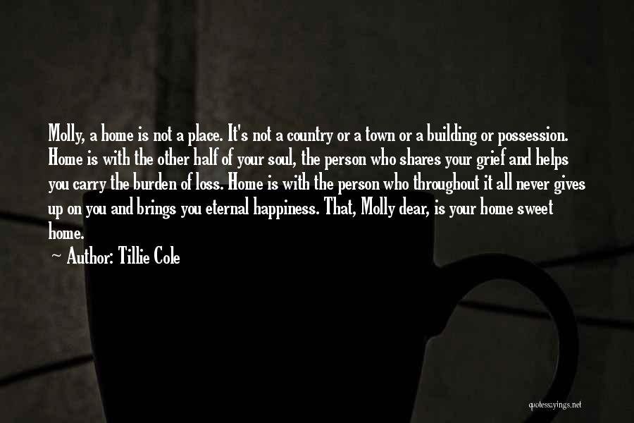 Tillie Cole Quotes: Molly, A Home Is Not A Place. It's Not A Country Or A Town Or A Building Or Possession. Home
