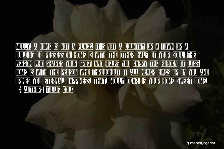 Tillie Cole Quotes: Molly, A Home Is Not A Place. It's Not A Country Or A Town Or A Building Or Possession. Home