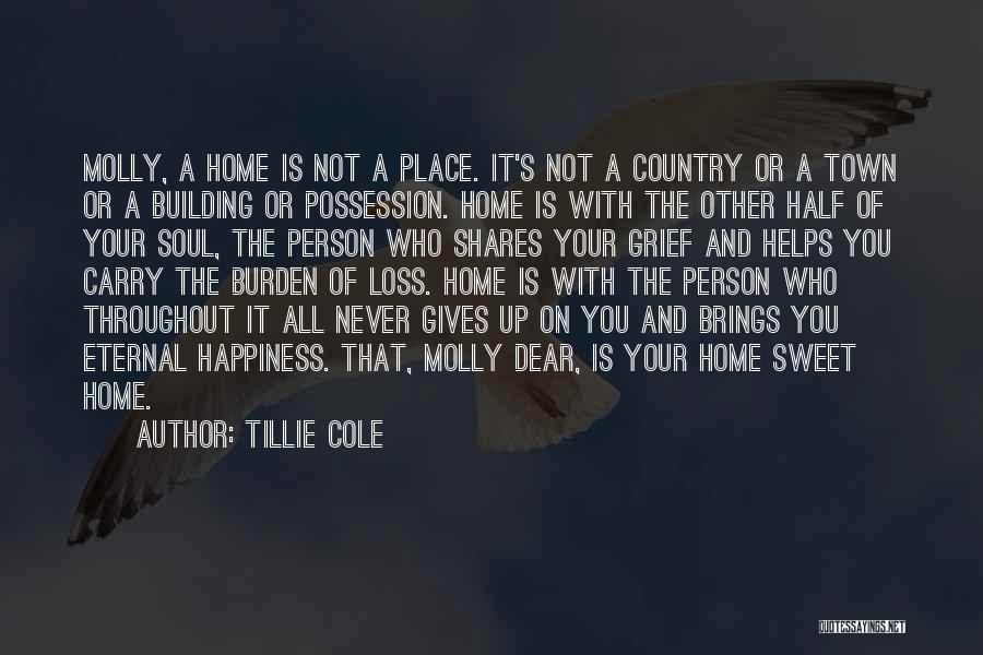 Tillie Cole Quotes: Molly, A Home Is Not A Place. It's Not A Country Or A Town Or A Building Or Possession. Home