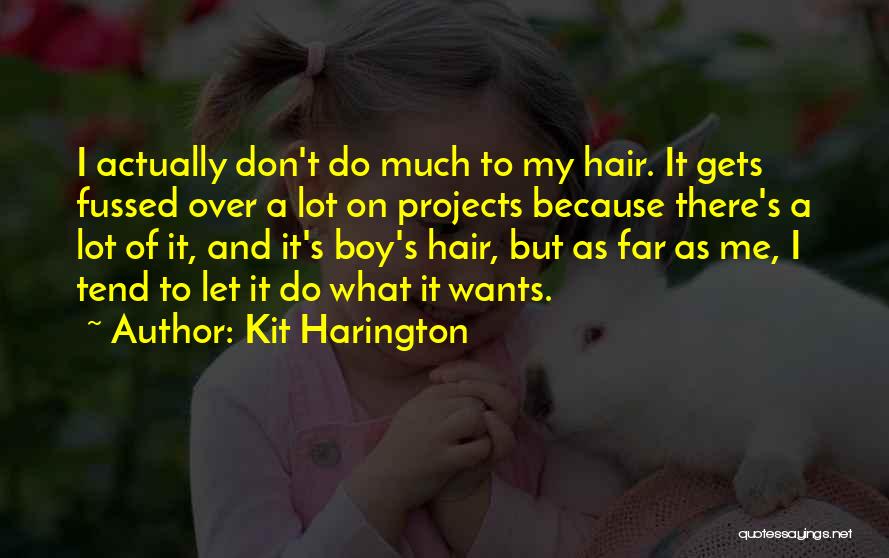 Kit Harington Quotes: I Actually Don't Do Much To My Hair. It Gets Fussed Over A Lot On Projects Because There's A Lot