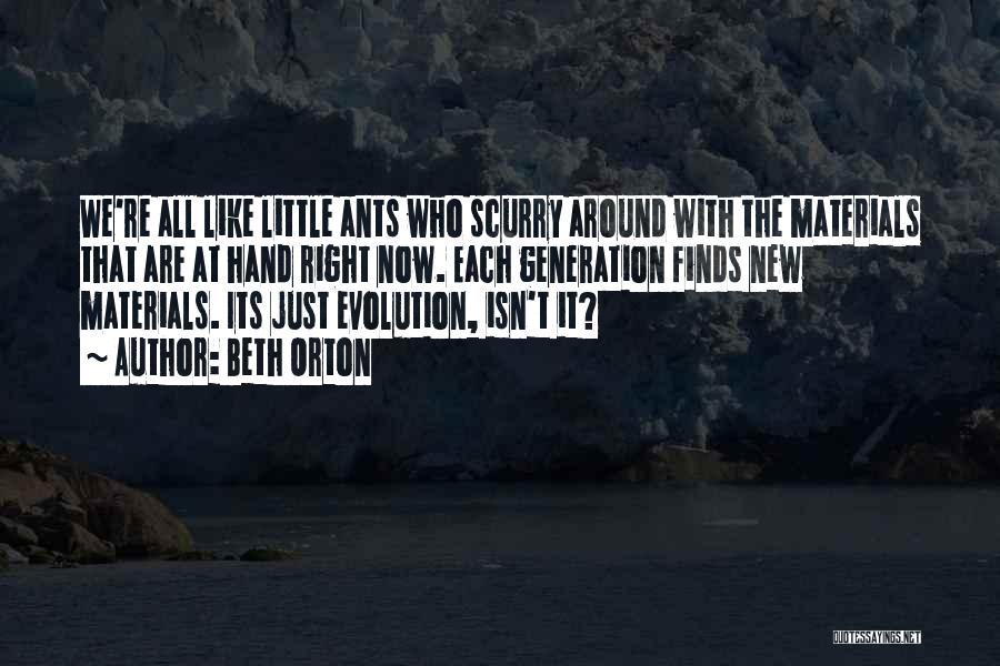 Beth Orton Quotes: We're All Like Little Ants Who Scurry Around With The Materials That Are At Hand Right Now. Each Generation Finds