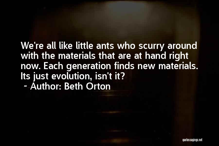 Beth Orton Quotes: We're All Like Little Ants Who Scurry Around With The Materials That Are At Hand Right Now. Each Generation Finds