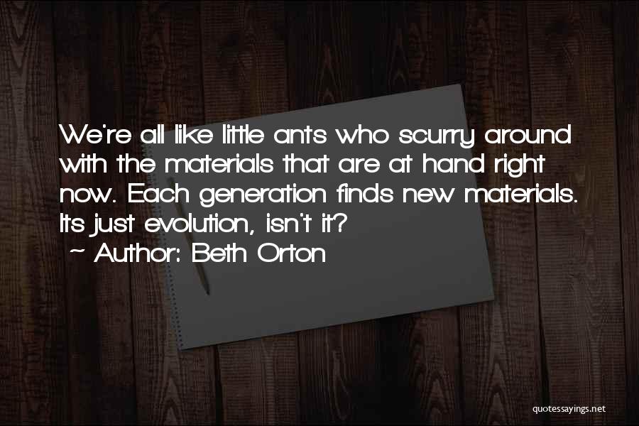 Beth Orton Quotes: We're All Like Little Ants Who Scurry Around With The Materials That Are At Hand Right Now. Each Generation Finds