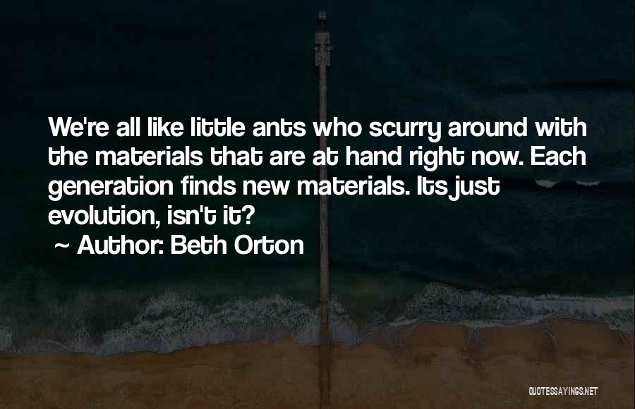 Beth Orton Quotes: We're All Like Little Ants Who Scurry Around With The Materials That Are At Hand Right Now. Each Generation Finds
