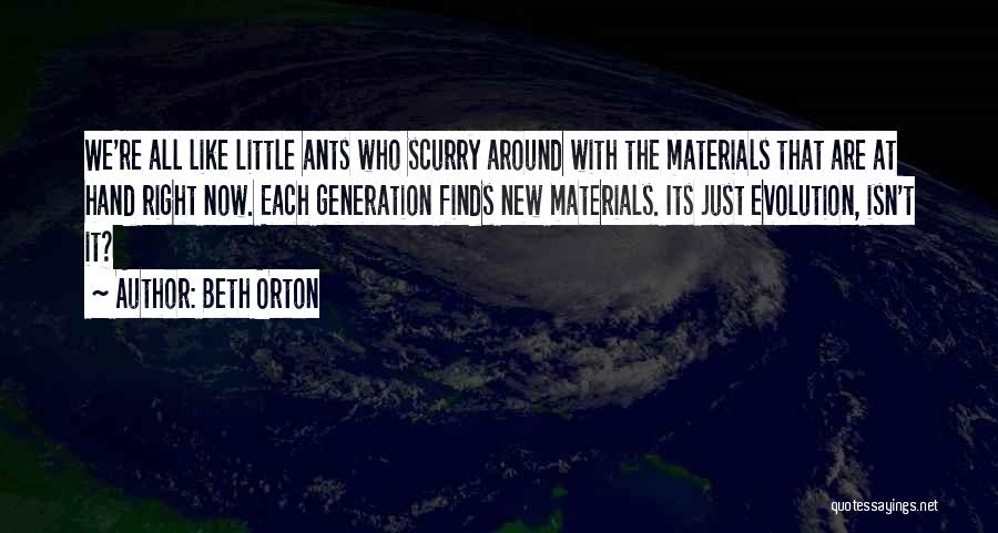 Beth Orton Quotes: We're All Like Little Ants Who Scurry Around With The Materials That Are At Hand Right Now. Each Generation Finds