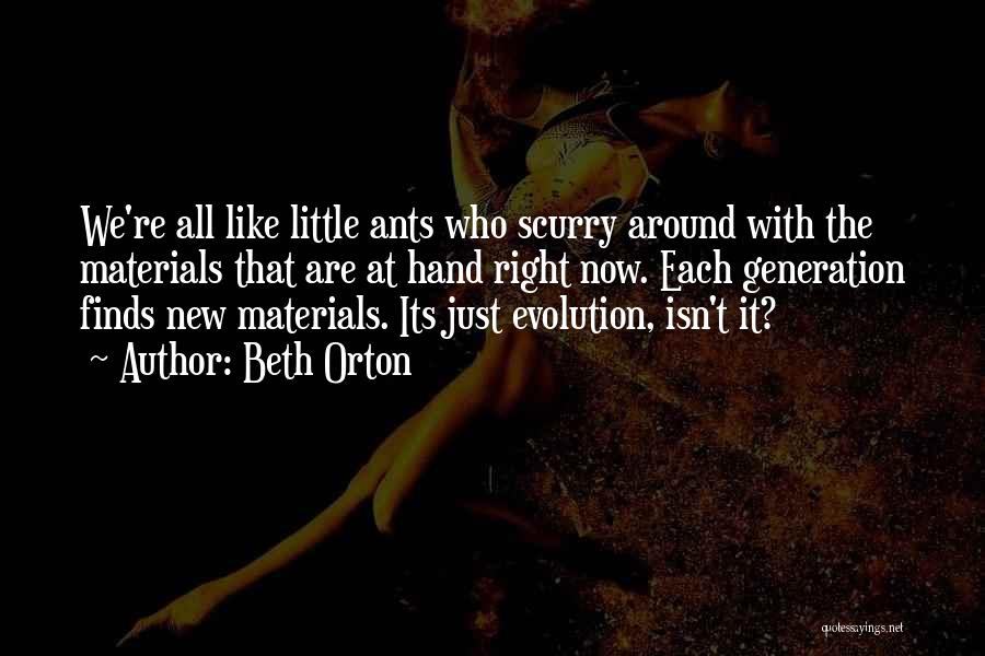 Beth Orton Quotes: We're All Like Little Ants Who Scurry Around With The Materials That Are At Hand Right Now. Each Generation Finds