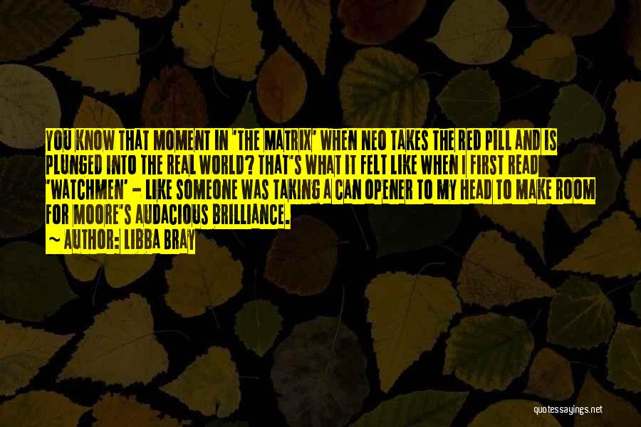 Libba Bray Quotes: You Know That Moment In 'the Matrix' When Neo Takes The Red Pill And Is Plunged Into The Real World?