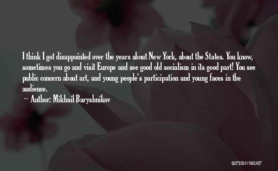 Mikhail Baryshnikov Quotes: I Think I Got Disappointed Over The Years About New York, About The States. You Know, Sometimes You Go And