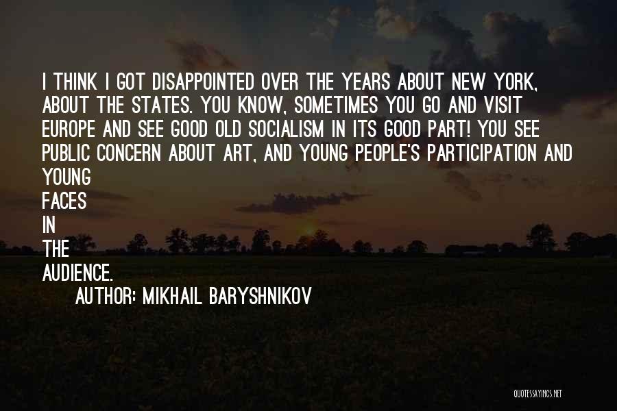 Mikhail Baryshnikov Quotes: I Think I Got Disappointed Over The Years About New York, About The States. You Know, Sometimes You Go And