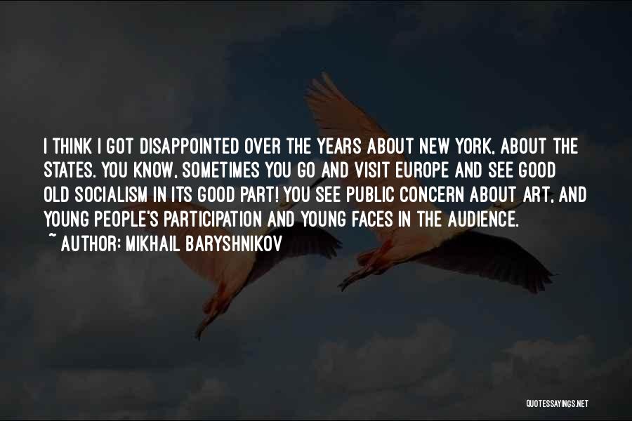 Mikhail Baryshnikov Quotes: I Think I Got Disappointed Over The Years About New York, About The States. You Know, Sometimes You Go And